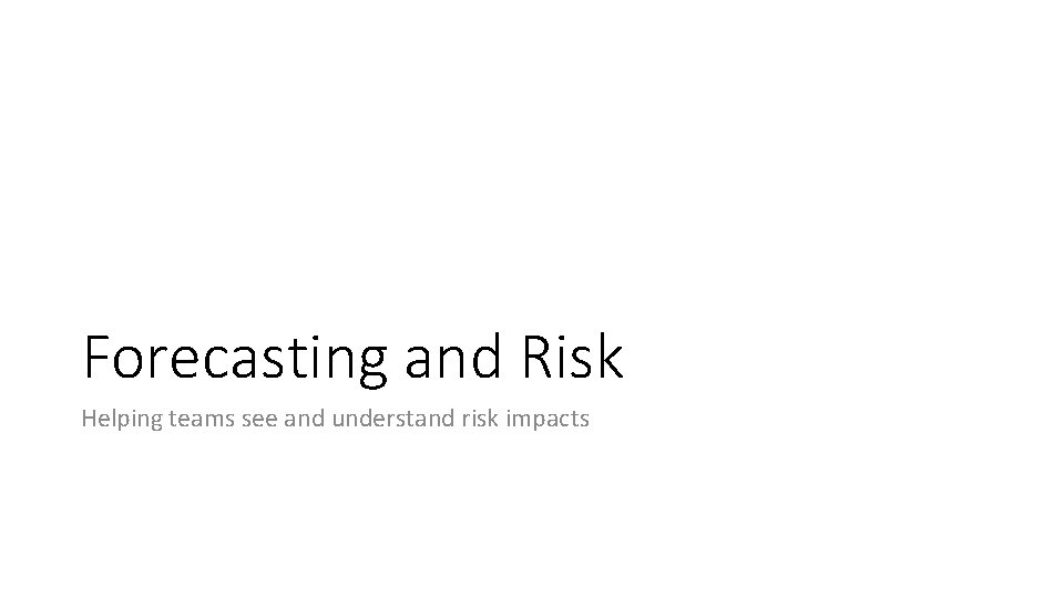 Forecasting and Risk Helping teams see and understand risk impacts 