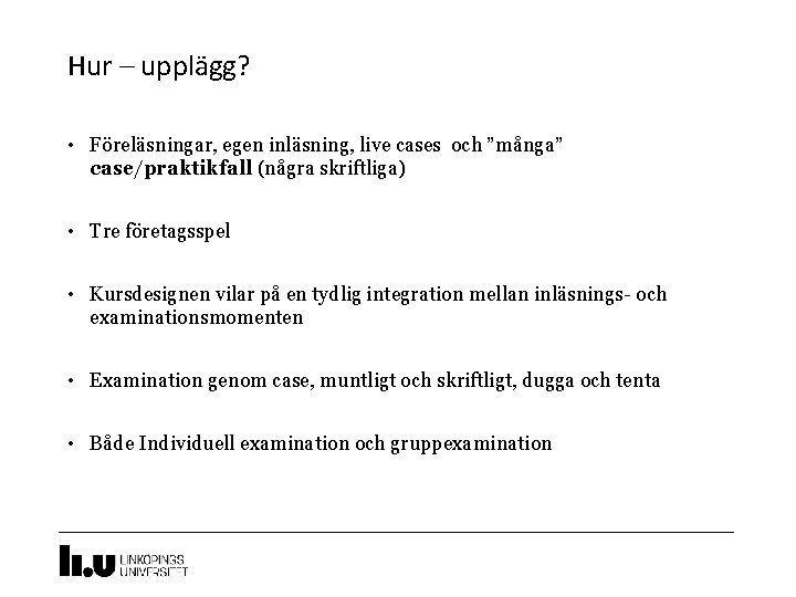 3 Hur – upplägg? • Föreläsningar, egen inläsning, live cases och ”många” case/praktikfall (några 3 Hur – upplägg? • Föreläsningar, egen inläsning, live cases och ”många” case/praktikfall (några