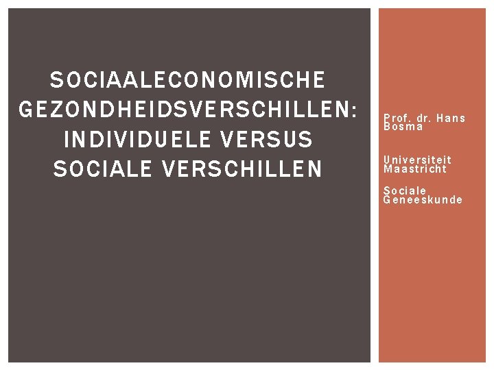 SOCIAALECONOMISCHE GEZONDHEIDSVERSCHILLEN: INDIVIDUELE VERSUS SOCIALE VERSCHILLEN Prof. dr. Hans Bosma Universiteit Maastricht Sociale Geneeskunde