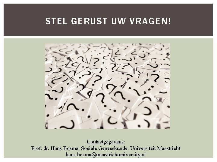 STEL GERUST UW VRAGEN! Contactgegevens: Prof. dr. Hans Bosma, Sociale Geneeskunde, Universiteit Maastricht hans.