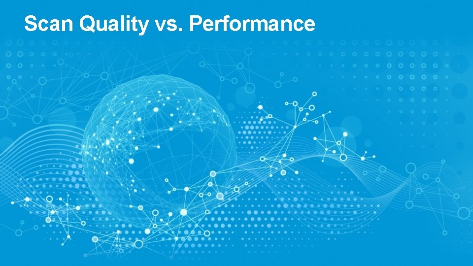 Scan Quality vs. Performance 