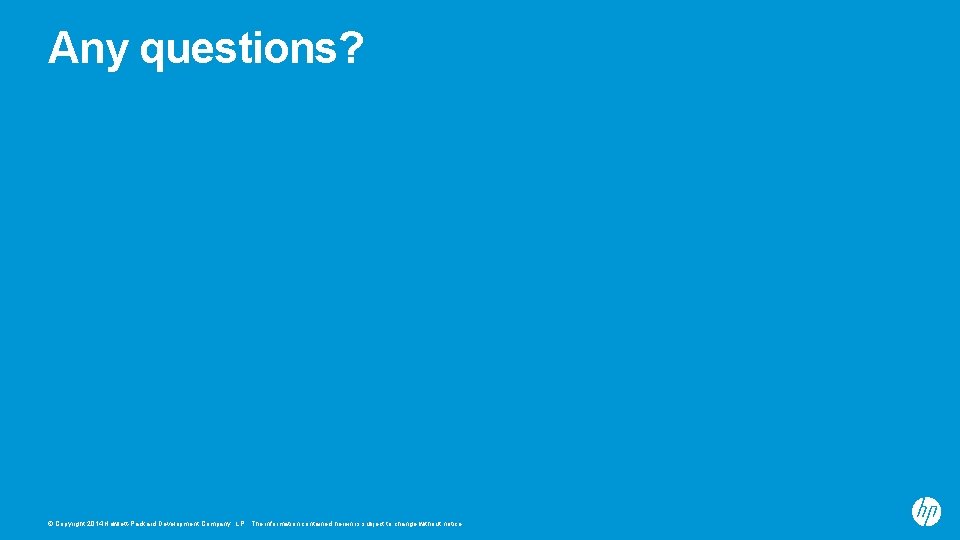 Any questions? © Copyright 2014 Hewlett-Packard Development Company, L. P. The information contained herein