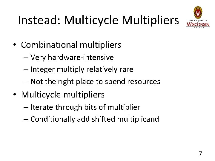 Instead: Multicycle Multipliers • Combinational multipliers – Very hardware-intensive – Integer multiply relatively rare