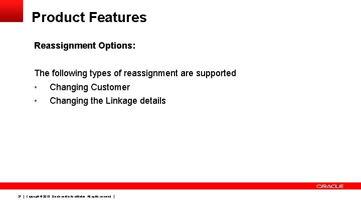 Product Features Reassignment Options: The following types of reassignment are supported 37 • Changing