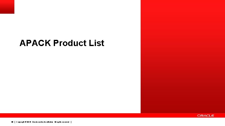 APACK Product List 46 Copyright © 2015, Oracle and/or its affiliates. All rights reserved.