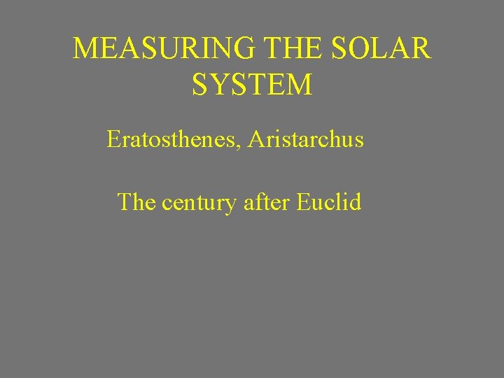 MEASURING THE SOLAR SYSTEM Eratosthenes, Aristarchus The century after Euclid 