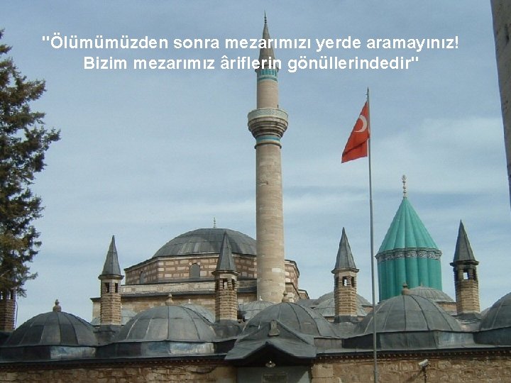 "Ölümümüzden sonra mezarımızı yerde aramayınız! Bizim mezarımız âriflerin gönüllerindedir" 