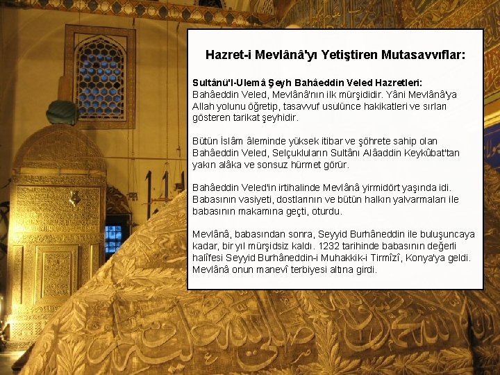 Hazret-i Mevlânâ'yı Yetiştiren Mutasavvıflar: Sultânü'l-Ulemâ Şeyh Bahâeddin Veled Hazretleri: Bahâeddin Veled, Mevlânâ'nın ilk mürşididir.