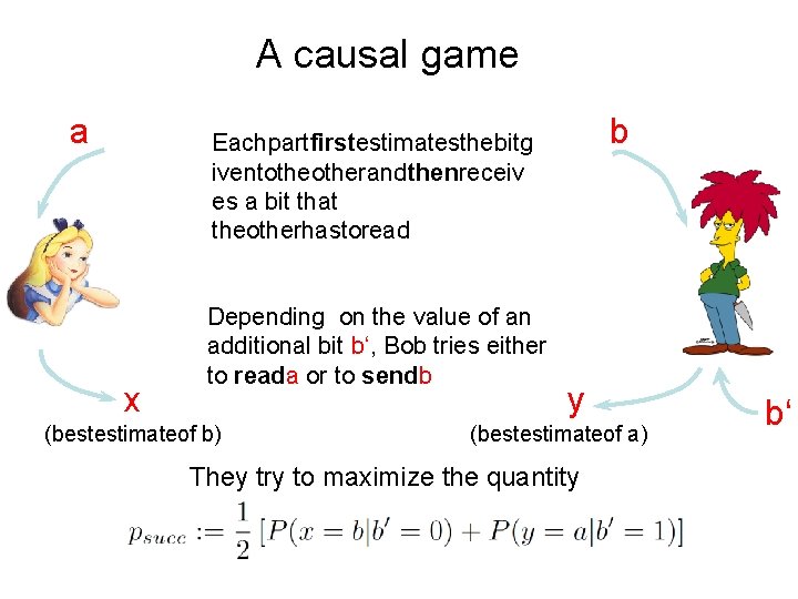A causal game a b Eachpartfirstestimatesthebitg iventotherandthenreceiv es a bit that theotherhastoread x Depending