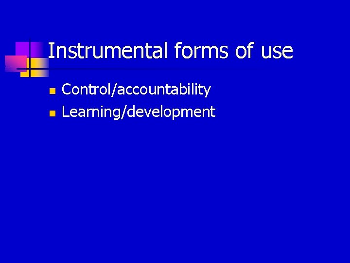 Instrumental forms of use n n Control/accountability Learning/development 