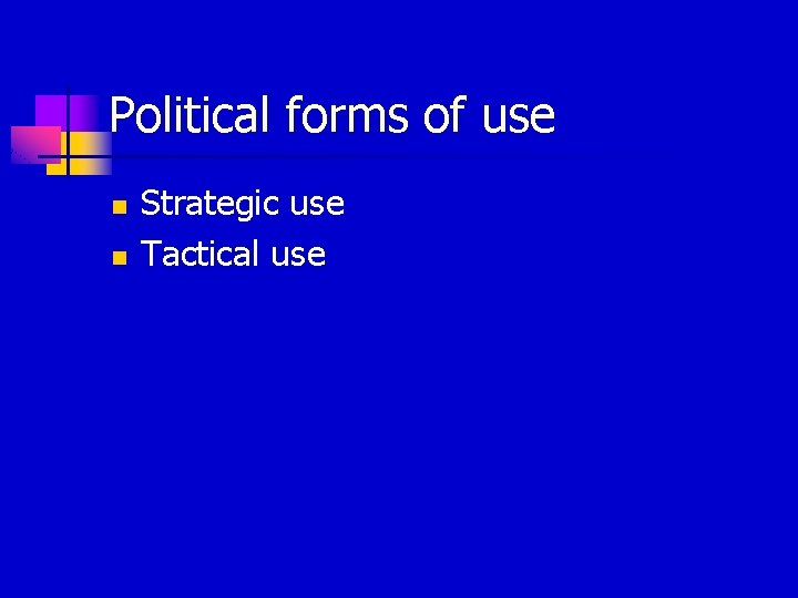 Political forms of use n n Strategic use Tactical use 