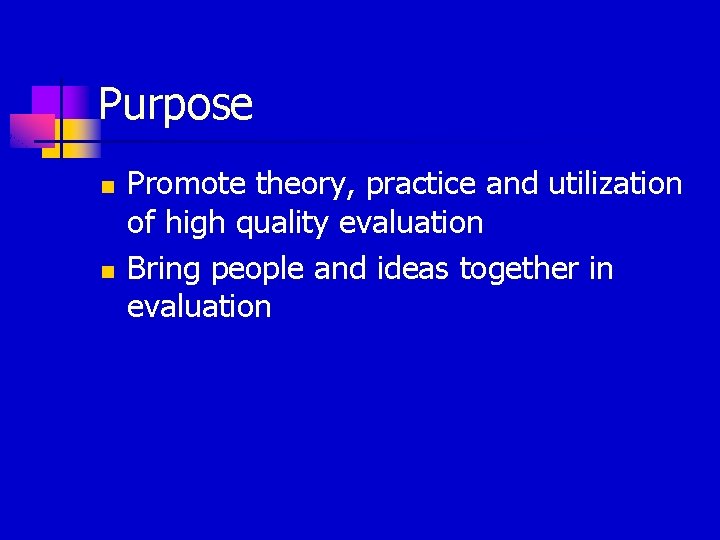 Purpose n n Promote theory, practice and utilization of high quality evaluation Bring people
