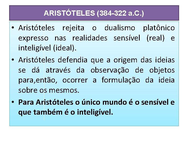 ARISTÓTELES (384 -322 a. C. ) • Aristóteles rejeita o dualismo platônico expresso nas