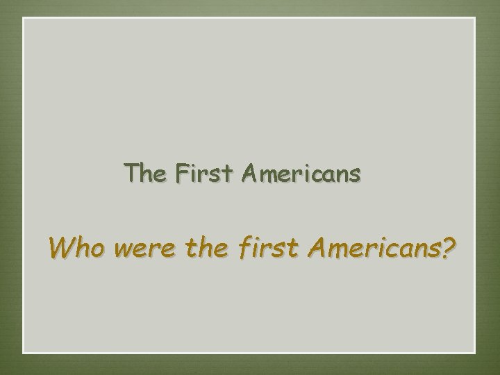 The First Americans  Who were the first Americans? 