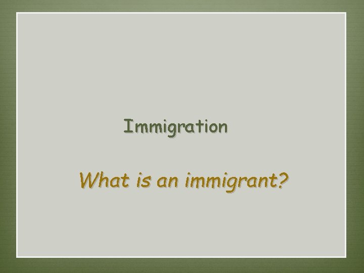 Immigration  What is an immigrant? 