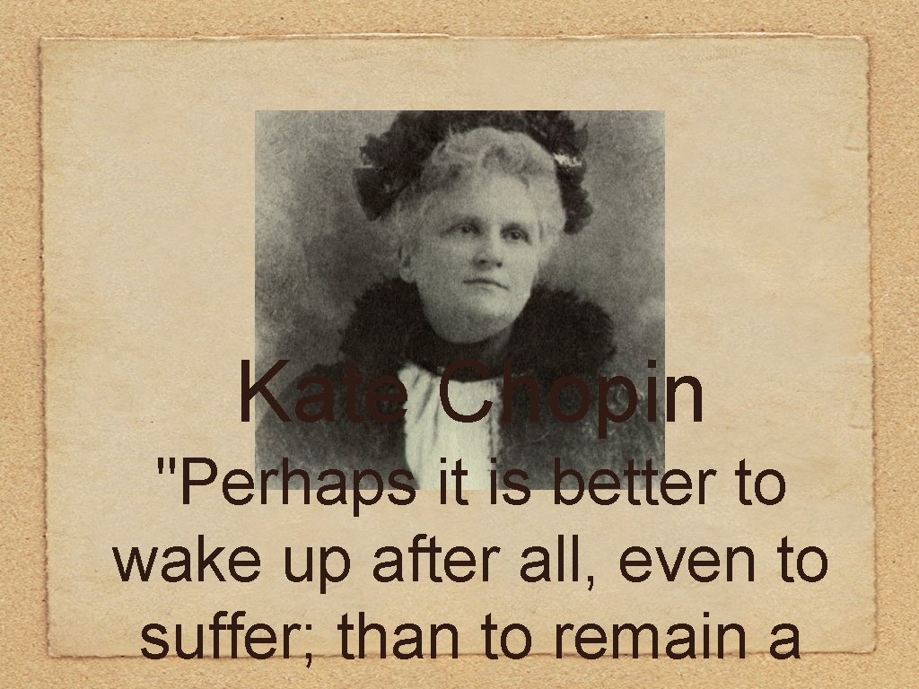 Kate Chopin "Perhaps it is better to wake up after all, even to suffer;