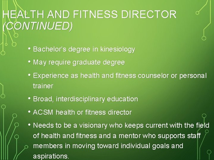HEALTH AND FITNESS DIRECTOR (CONTINUED) • Bachelor’s degree in kinesiology • May require graduate