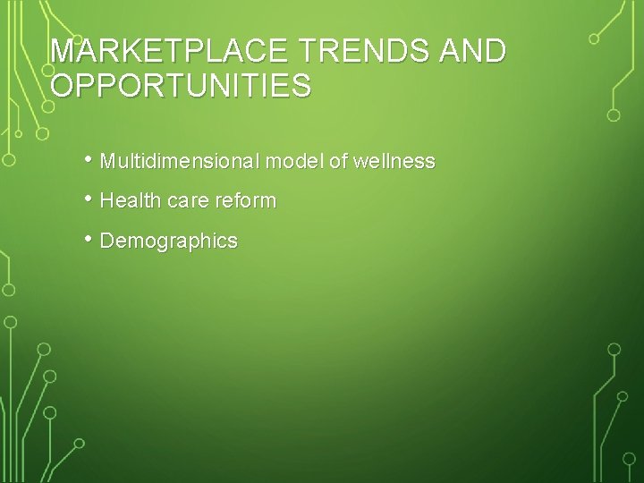 MARKETPLACE TRENDS AND OPPORTUNITIES • Multidimensional model of wellness • Health care reform •