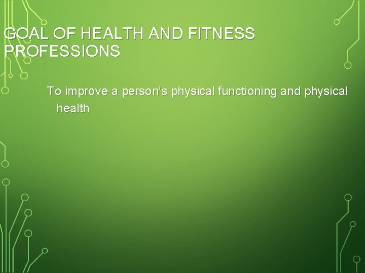 GOAL OF HEALTH AND FITNESS PROFESSIONS To improve a person’s physical functioning and physical