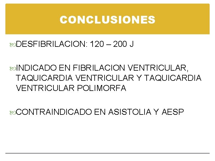 CONCLUSIONES DESFIBRILACION: 120 – 200 J INDICADO EN FIBRILACION VENTRICULAR, TAQUICARDIA VENTRICULAR Y TAQUICARDIA