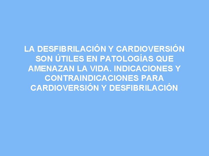 LA DESFIBRILACIÓN Y CARDIOVERSIÓN SON ÚTILES EN PATOLOGÍAS QUE AMENAZAN LA VIDA. INDICACIONES Y