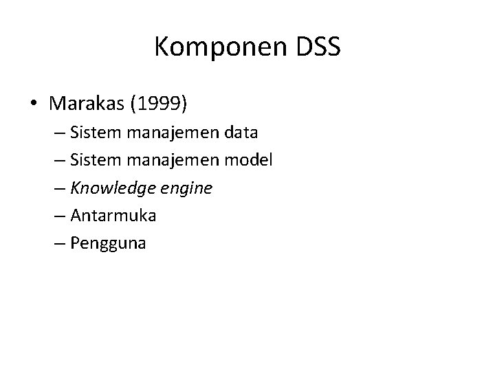 Komponen DSS • Marakas (1999) – Sistem manajemen data – Sistem manajemen model –