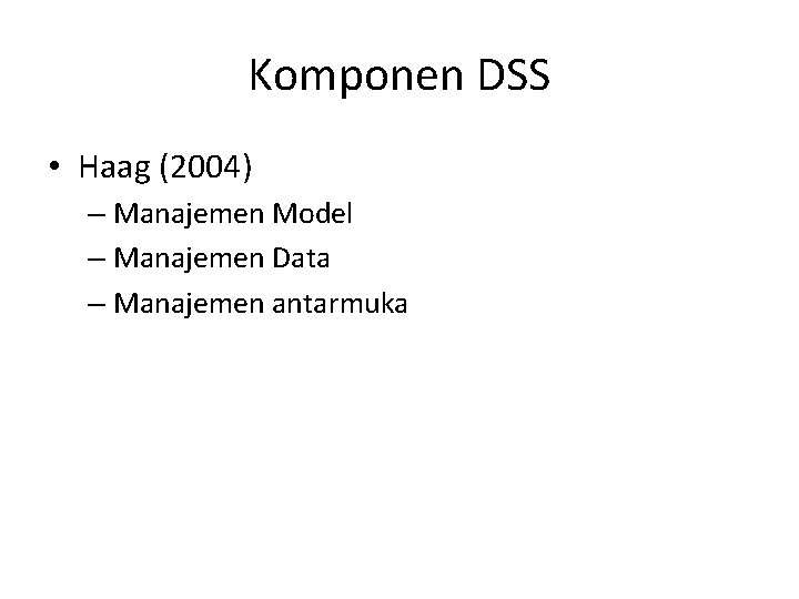 Komponen DSS • Haag (2004) – Manajemen Model – Manajemen Data – Manajemen antarmuka