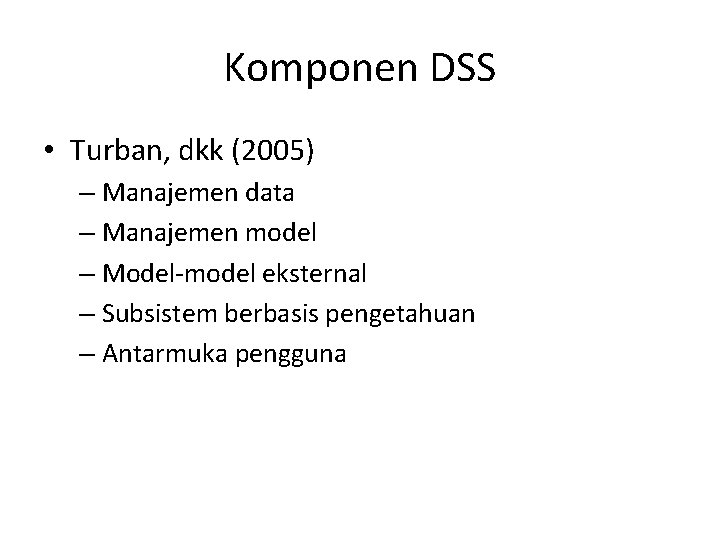 Komponen DSS • Turban, dkk (2005) – Manajemen data – Manajemen model – Model-model