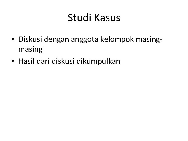 Studi Kasus • Diskusi dengan anggota kelompok masing • Hasil dari diskusi dikumpulkan 