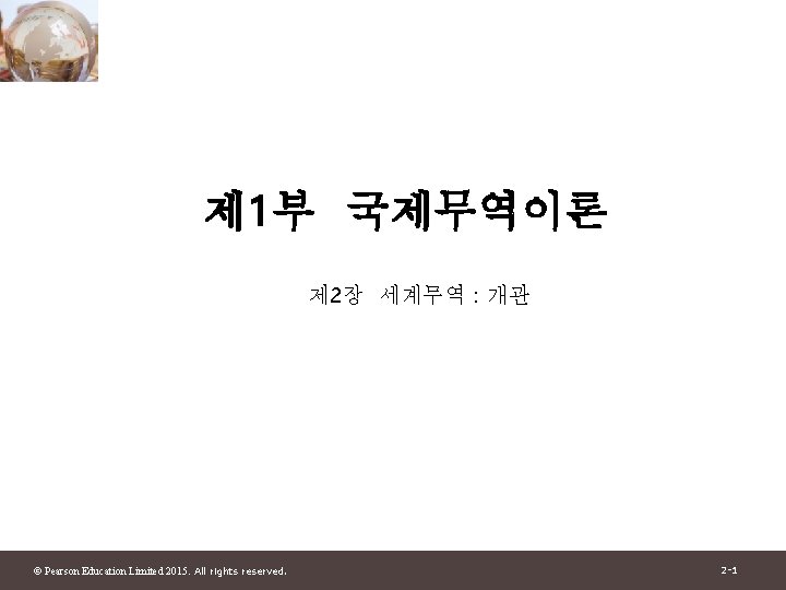 제 1부 국제무역이론 제 2장 세계무역 : 개관 © Pearson Education Limited 2015. All