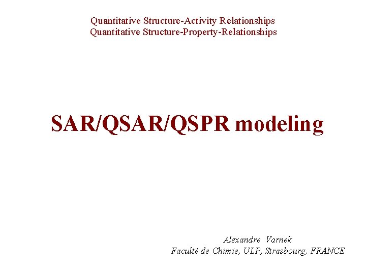 Quantitative Structure-Activity Relationships Quantitative Structure-Property-Relationships SAR/QSPR modeling Alexandre Varnek Faculté de Chimie, ULP, Strasbourg,