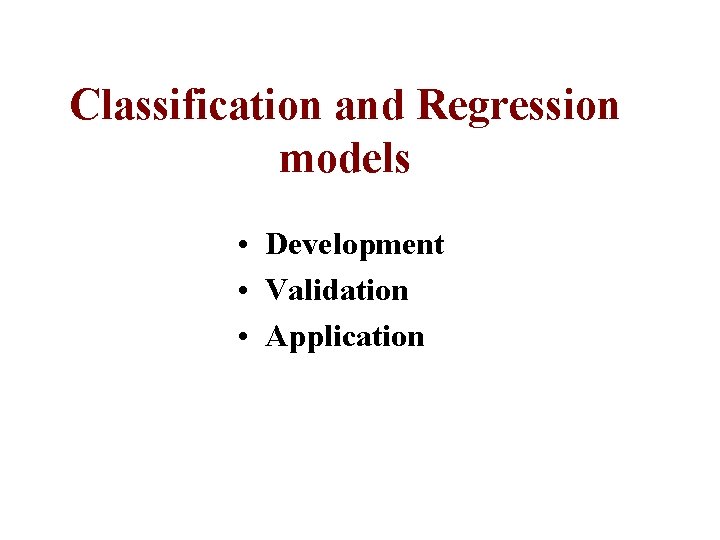 Classification and Regression models • Development • Validation • Application 