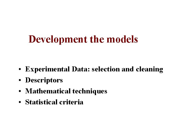 Development the models • • Experimental Data: selection and cleaning Descriptors Mathematical techniques Statistical