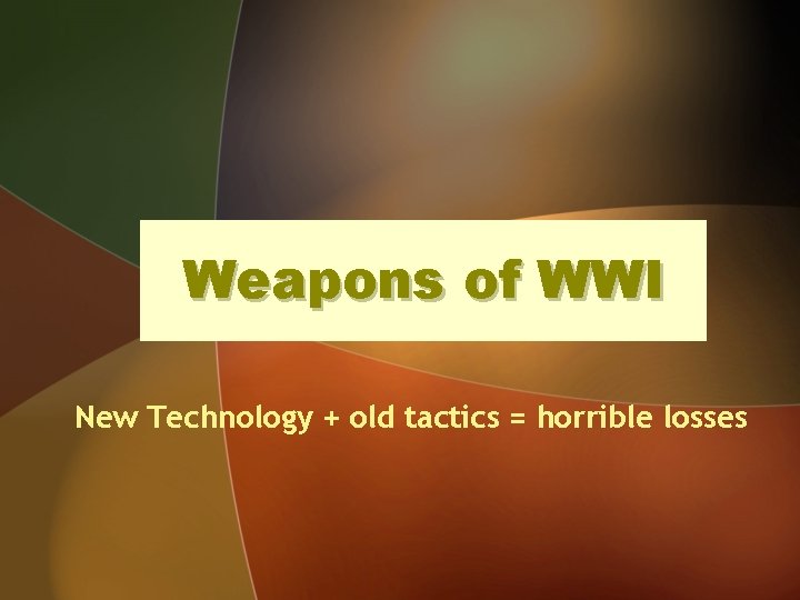 Weapons of WWI New Technology + old tactics = horrible losses 