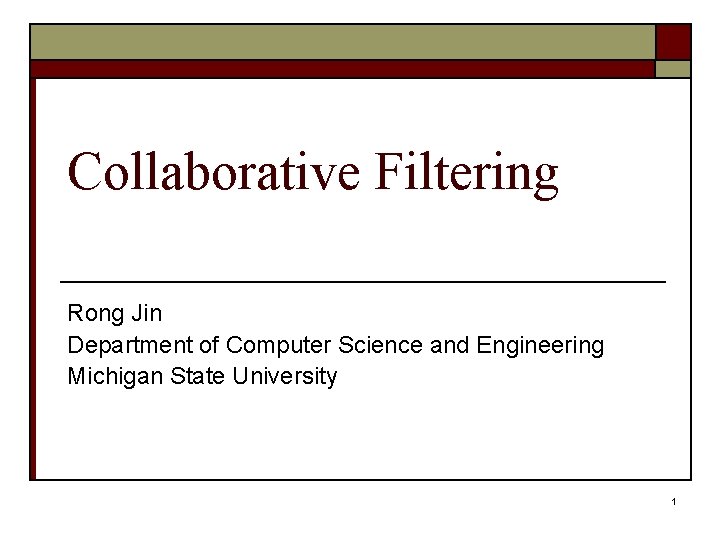 Collaborative Filtering Rong Jin Department of Computer Science and Engineering Michigan State University 1