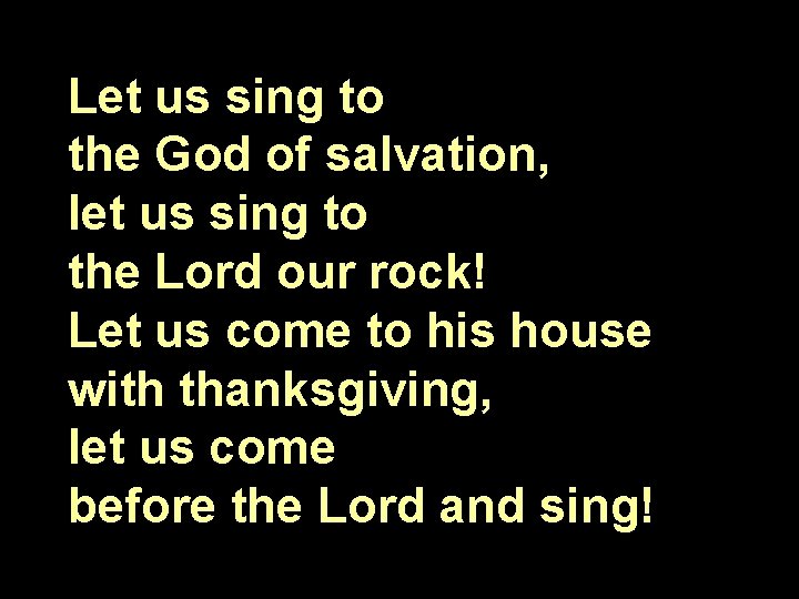Let us sing to the God of salvation, let us sing to the Lord