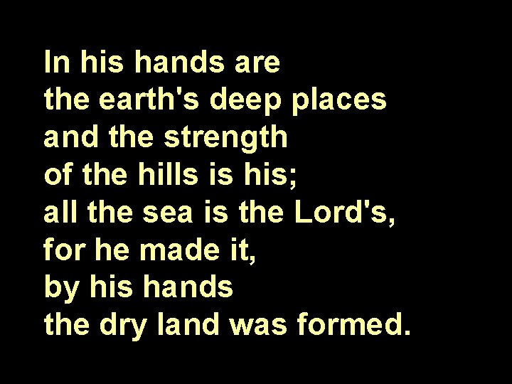 In his hands are the earth's deep places and the strength of the hills