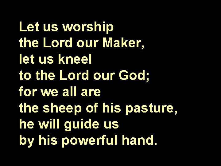 Let us worship the Lord our Maker, let us kneel to the Lord our