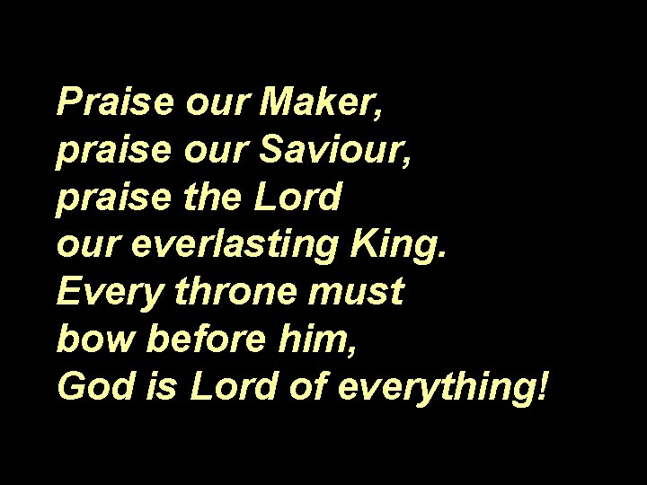 Praise our Maker, praise our Saviour, praise the Lord our everlasting King. Every throne
