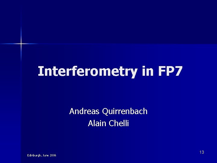 Interferometry in FP 7 Andreas Quirrenbach Alain Chelli Edinburgh, June 2006 13 Interferometry in FP 7 Andreas Quirrenbach Alain Chelli Edinburgh, June 2006 13