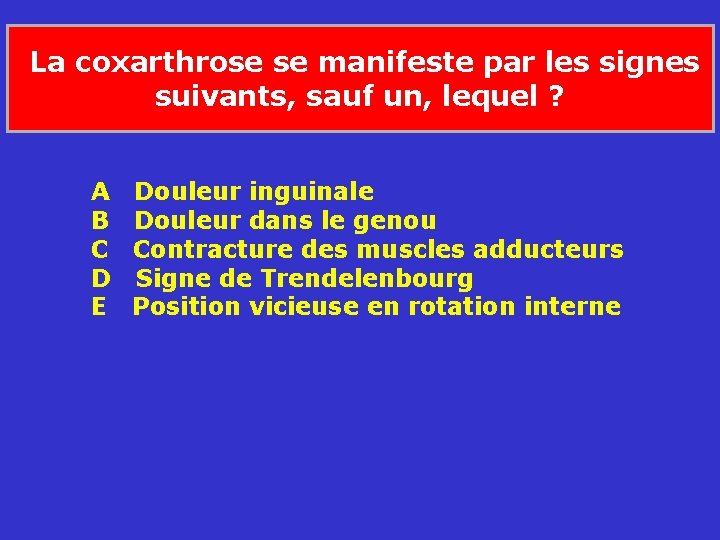  La coxarthrose se manifeste par les signes suivants, sauf un, lequel ? A