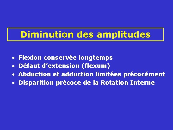  Diminution des amplitudes • • Flexion conservée longtemps Défaut d’extension (flexum) Abduction et