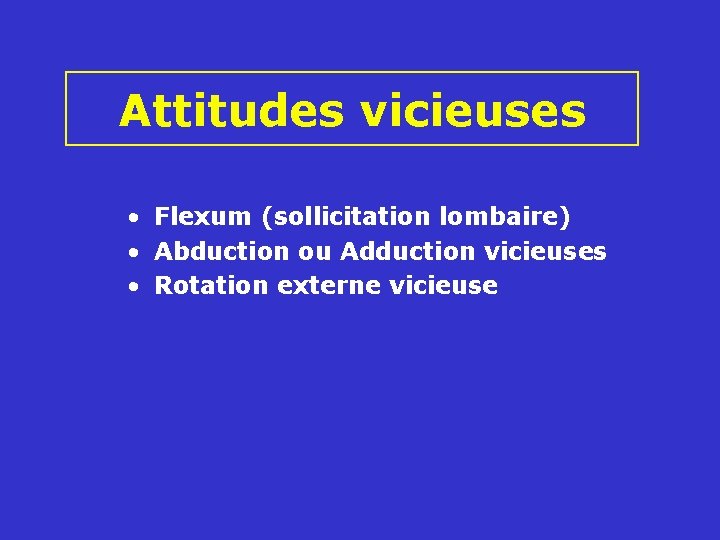 Attitudes vicieuses • Flexum (sollicitation lombaire) • Abduction ou Adduction vicieuses • Rotation externe