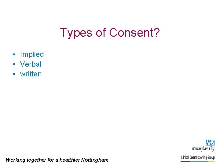 Types of Consent? • Implied • Verbal • written Working together for a healthier