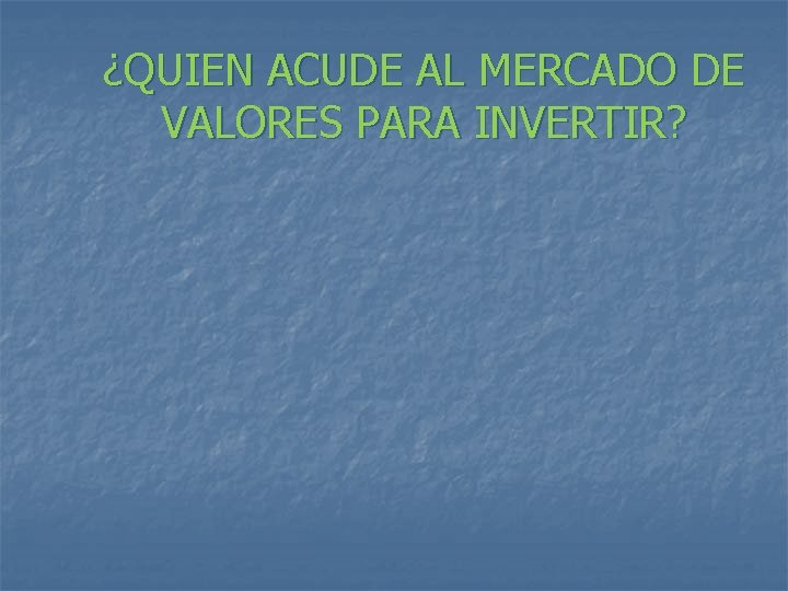 ¿QUIEN ACUDE AL MERCADO DE VALORES PARA INVERTIR? 