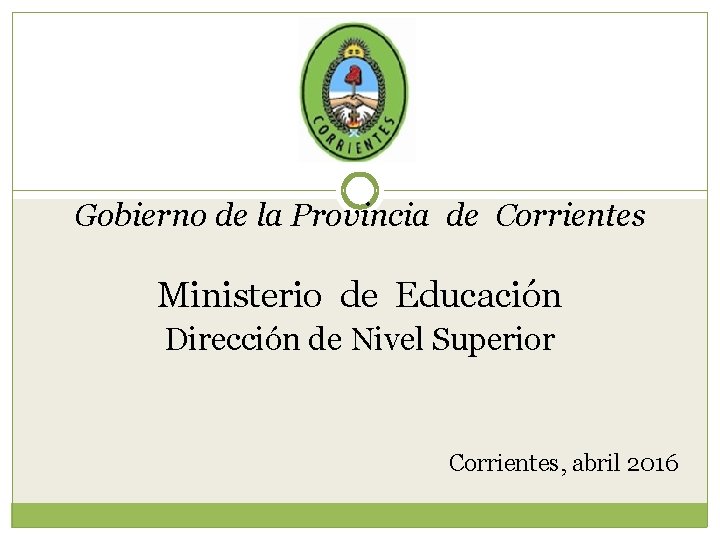 Gobierno de la Provincia de Corrientes Ministerio de Educación Dirección de Nivel Superior Corrientes,