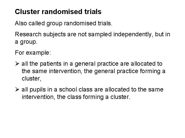 Cluster randomised trials Also called group randomised trials. Research subjects are not sampled independently,