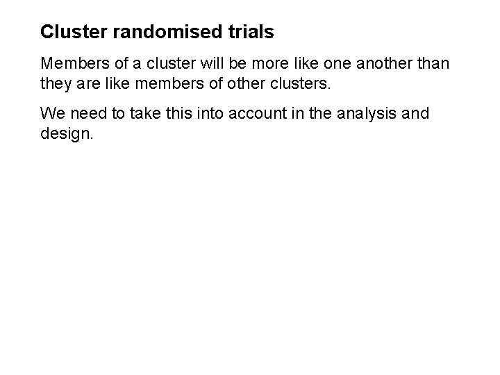 Cluster randomised trials Members of a cluster will be more like one another than