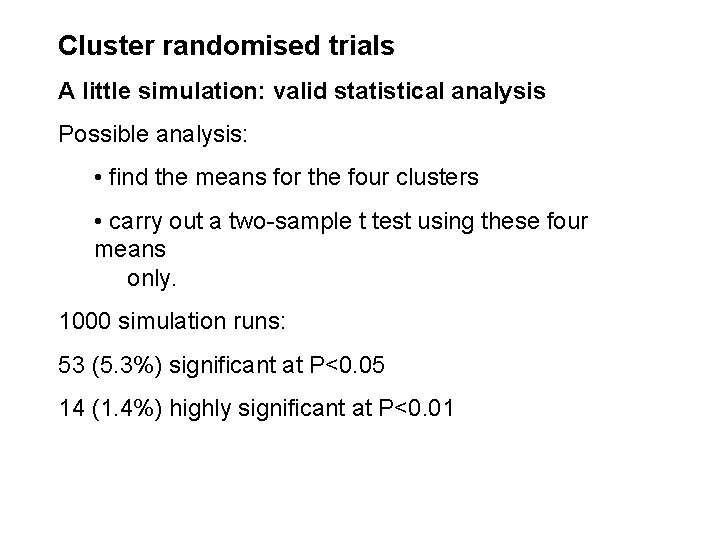 Cluster randomised trials A little simulation: valid statistical analysis Possible analysis: • find the