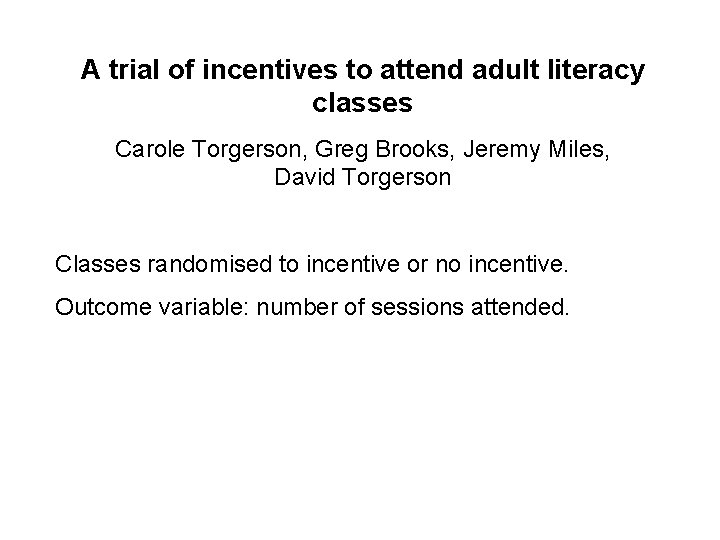 A trial of incentives to attend adult literacy classes Carole Torgerson, Greg Brooks, Jeremy